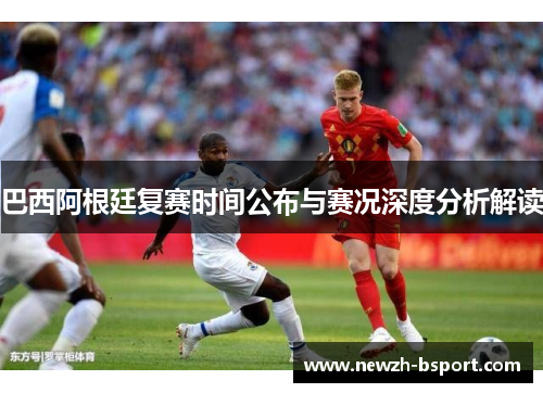 巴西阿根廷复赛时间公布与赛况深度分析解读