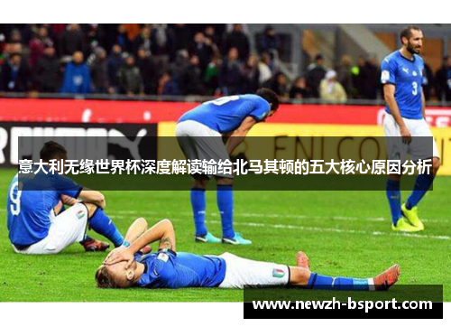 意大利无缘世界杯深度解读输给北马其顿的五大核心原因分析
