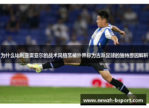 为什么比利亚雷亚尔的战术风格常被外界称为古派足球的独特原因解析