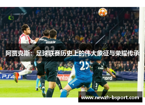 阿贾克斯：足球联赛历史上的伟大象征与荣耀传承