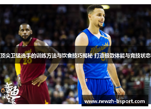 顶尖卫猛选手的训练方法与饮食技巧揭秘 打造极致体能与竞技状态