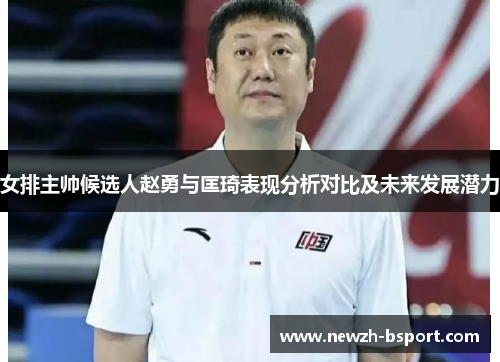 女排主帅候选人赵勇与匡琦表现分析对比及未来发展潜力