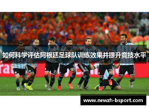 如何科学评估阿根廷足球队训练效果并提升竞技水平