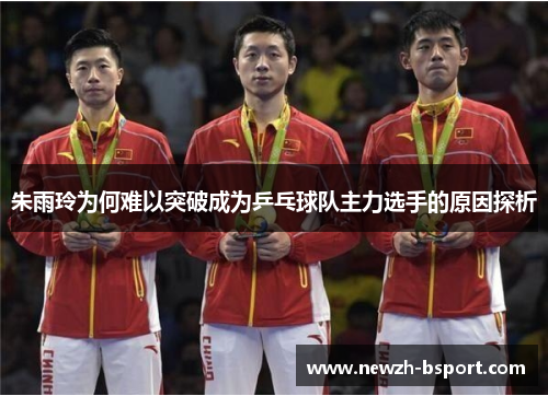 朱雨玲为何难以突破成为乒乓球队主力选手的原因探析