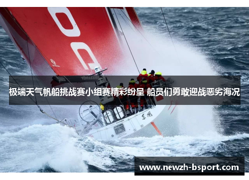 极端天气帆船挑战赛小组赛精彩纷呈 船员们勇敢迎战恶劣海况