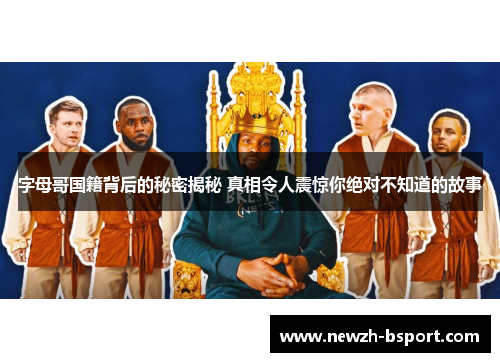 字母哥国籍背后的秘密揭秘 真相令人震惊你绝对不知道的故事