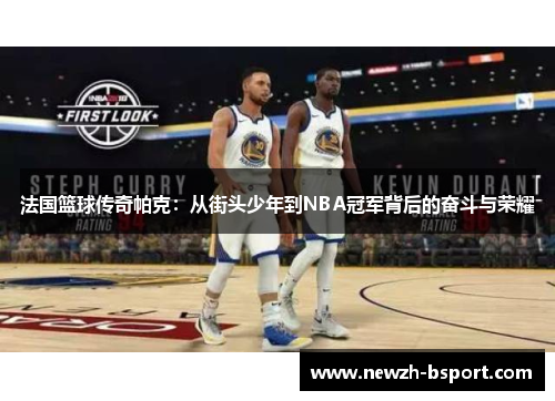 法国篮球传奇帕克：从街头少年到NBA冠军背后的奋斗与荣耀