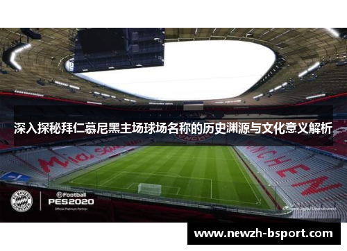 深入探秘拜仁慕尼黑主场球场名称的历史渊源与文化意义解析