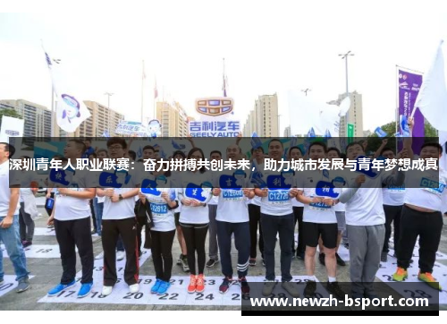 深圳青年人职业联赛：奋力拼搏共创未来，助力城市发展与青年梦想成真