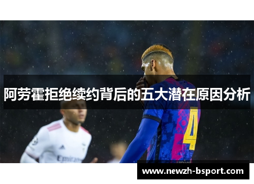 阿劳霍拒绝续约背后的五大潜在原因分析