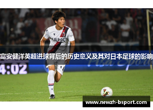 富安健洋英超进球背后的历史意义及其对日本足球的影响