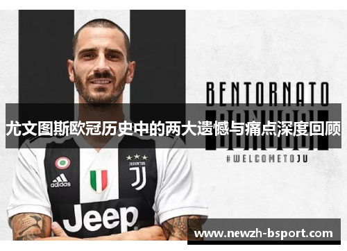 尤文图斯欧冠历史中的两大遗憾与痛点深度回顾 尤文图斯欧冠历史中的两大遗憾与痛点深度回顾