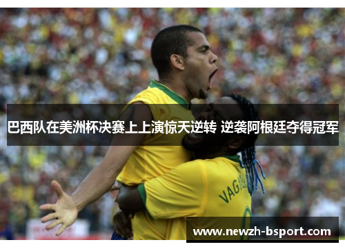 巴西队在美洲杯决赛上上演惊天逆转 逆袭阿根廷夺得冠军 巴西队在美洲杯决赛上上演惊天逆转 逆袭阿根廷夺得冠军