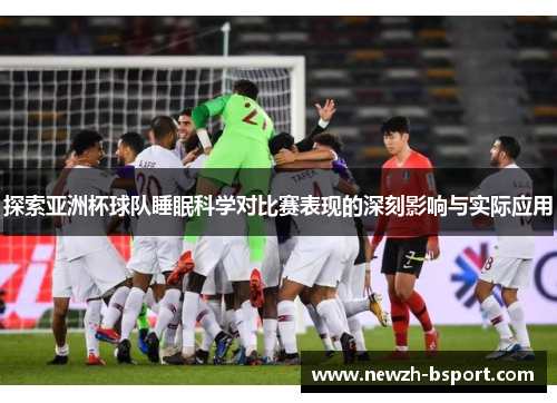 探索亚洲杯球队睡眠科学对比赛表现的深刻影响与实际应用 探索亚洲杯球队睡眠科学对比赛表现的深刻影响与实际应用