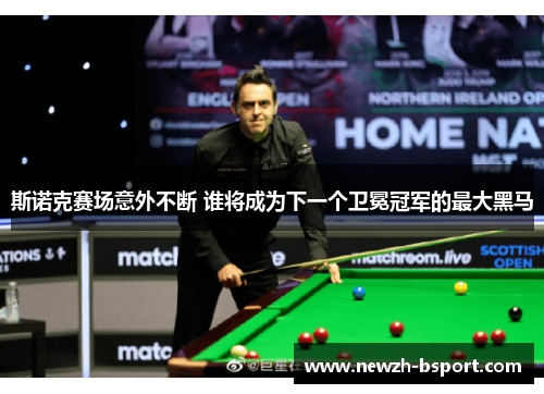 斯诺克赛场意外不断 谁将成为下一个卫冕冠军的最大黑马 斯诺克赛场意外不断 谁将成为下一个卫冕冠军的最大黑马