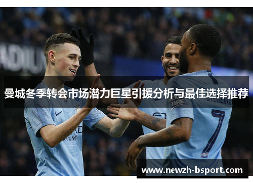 曼城冬季转会市场潜力巨星引援分析与最佳选择推荐 曼城冬季转会市场潜力巨星引援分析与最佳选择推荐