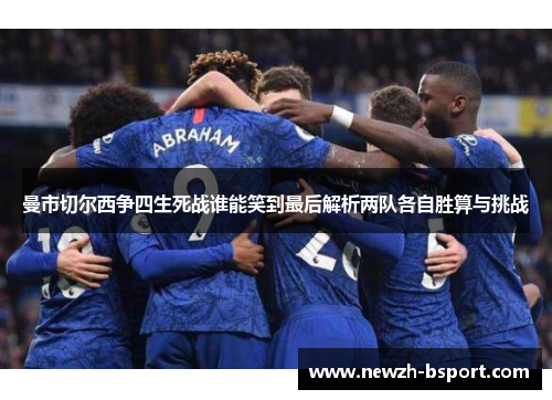 曼市切尔西争四生死战谁能笑到最后解析两队各自胜算与挑战 曼市切尔西争四生死战谁能笑到最后解析两队各自胜算与挑战