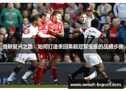 曼联复兴之路:如何打造重回英超冠军宝座的战略步骤 曼联复兴之路:如何打造重回英超冠军宝座的战略步骤