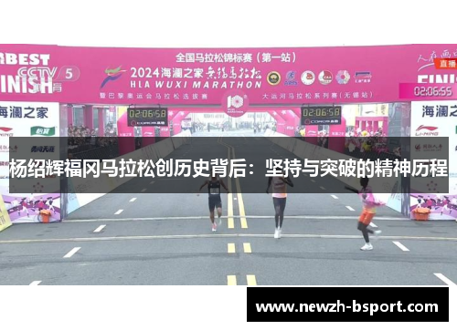 杨绍辉福冈马拉松创历史背后:坚持与突破的精神历程 杨绍辉福冈马拉松创历史背后:坚持与突破的精神历程