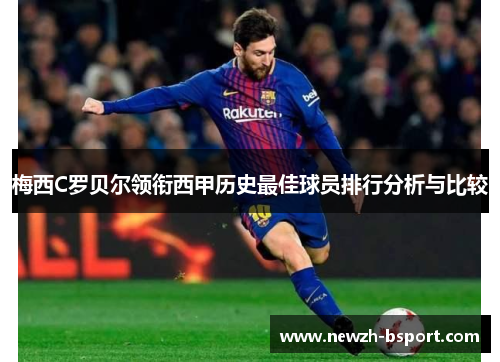 梅西C罗贝尔领衔西甲历史最佳球员排行分析与比较