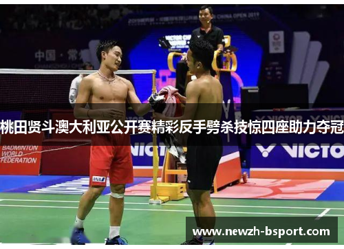 桃田贤斗澳大利亚公开赛精彩反手劈杀技惊四座助力夺冠 桃田贤斗澳大利亚公开赛精彩反手劈杀技惊四座助力夺冠