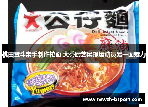 桃田贤斗亲手制作拉面 大秀厨艺展现运动员另一面魅力 桃田贤斗亲手制作拉面 大秀厨艺展现运动员另一面魅力