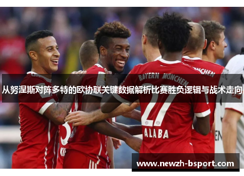 从努涅斯对阵多特的欧协联关键数据解析比赛胜负逻辑与战术走向 从努涅斯对阵多特的欧协联关键数据解析比赛胜负逻辑与战术走向