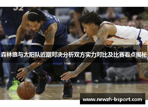 森林狼与太阳队近期对决分析双方实力对比及比赛看点揭秘 森林狼与太阳队近期对决分析双方实力对比及比赛看点揭秘