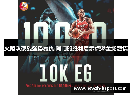 火箭队夜战强势复仇 阿门的胜利启示点燃全场激情