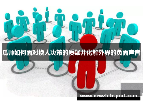 瓜帅如何面对换人决策的质疑并化解外界的负面声音