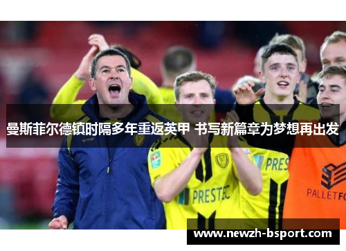 曼斯菲尔德镇时隔多年重返英甲 书写新篇章为梦想再出发 曼斯菲尔德镇时隔多年重返英甲 书写新篇章为梦想再出发