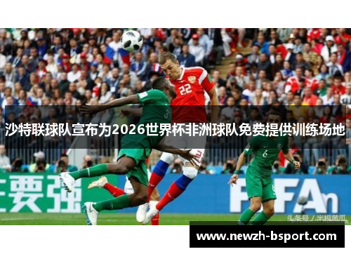 沙特联球队宣布为2026世界杯非洲球队免费提供训练场地 沙特联球队宣布为2026世界杯非洲球队免费提供训练场地