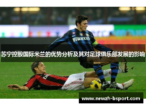 苏宁控股国际米兰的优势分析及其对足球俱乐部发展的影响