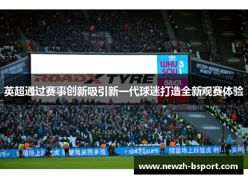 英超通过赛事创新吸引新一代球迷打造全新观赛体验