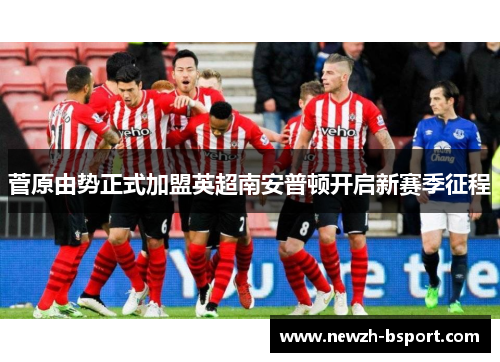 菅原由势正式加盟英超南安普顿开启新赛季征程