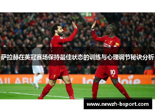 萨拉赫在英冠赛场保持最佳状态的训练与心理调节秘诀分析